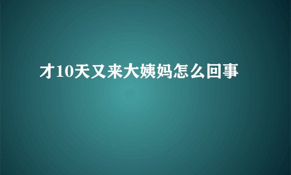 才10天又来大姨妈怎么回事