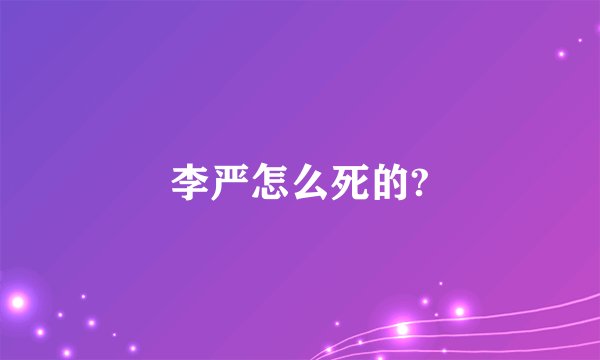 李严怎么死的?