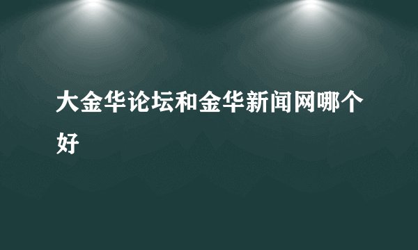 大金华论坛和金华新闻网哪个好