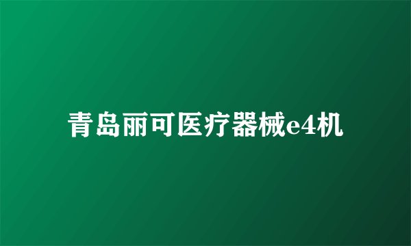 青岛丽可医疗器械e4机
