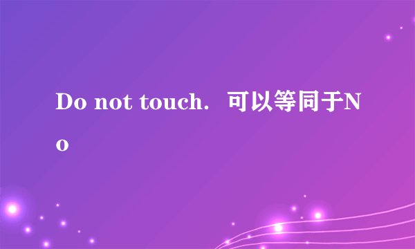Do not touch．可以等同于No