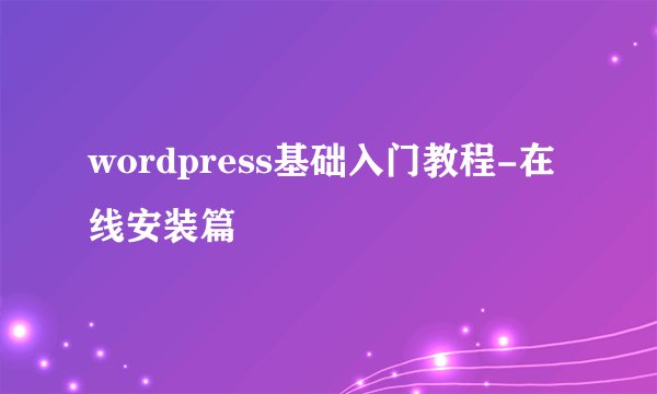wordpress基础入门教程-在线安装篇