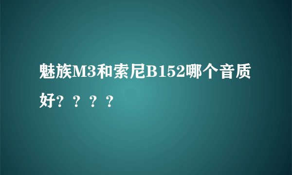 魅族M3和索尼B152哪个音质好？？？？