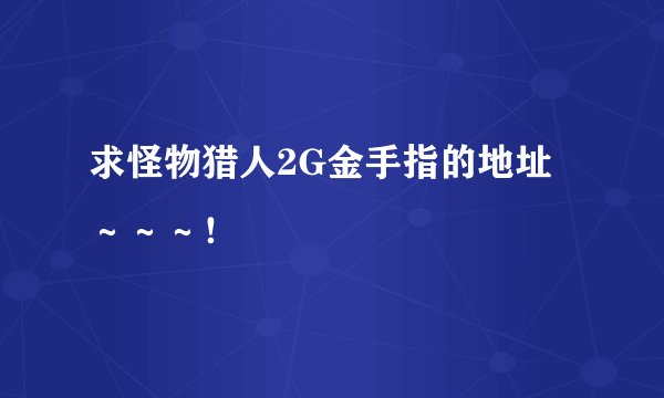求怪物猎人2G金手指的地址～～～！