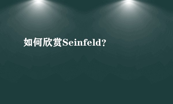 如何欣赏Seinfeld？