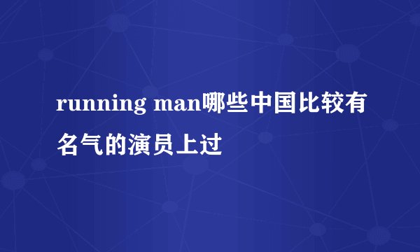 running man哪些中国比较有名气的演员上过