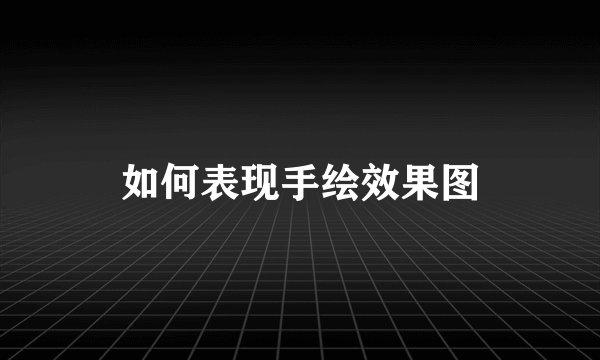 如何表现手绘效果图