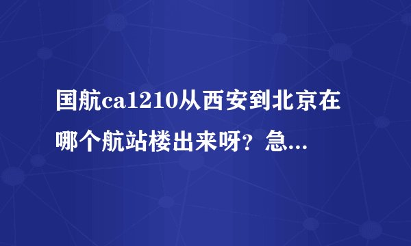国航ca1210从西安到北京在哪个航站楼出来呀？急！急！急！