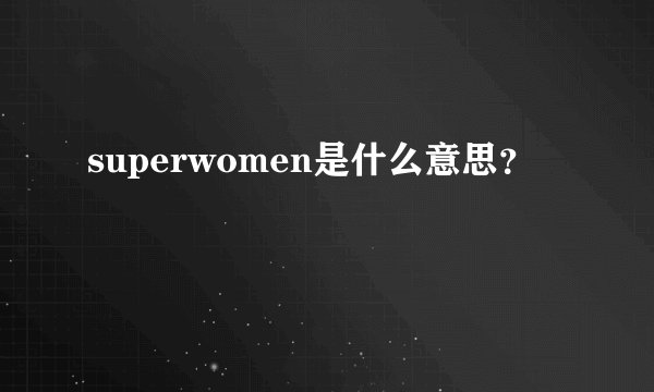 superwomen是什么意思？