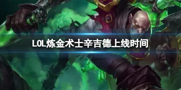 《LOL》炼金术士辛吉德上线时间
