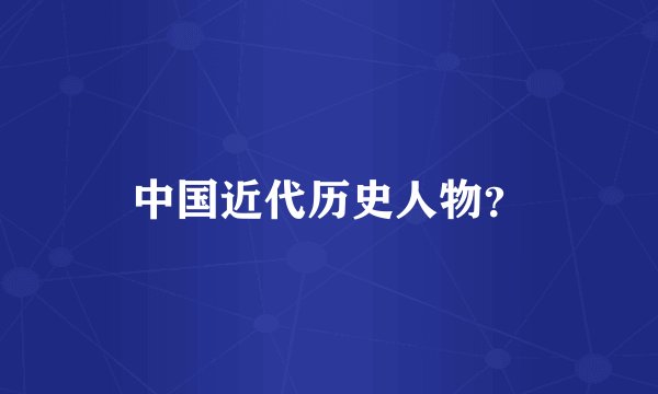 中国近代历史人物？