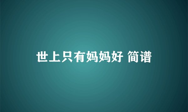 世上只有妈妈好 简谱