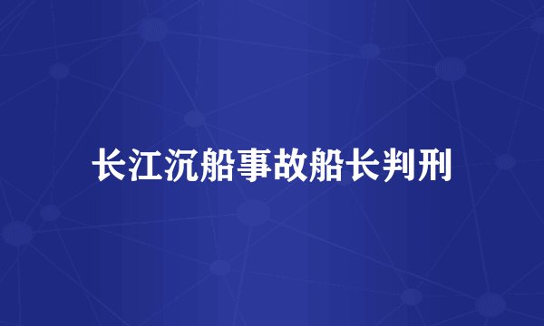 长江沉船事故船长判刑