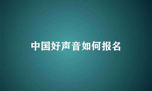 中国好声音如何报名