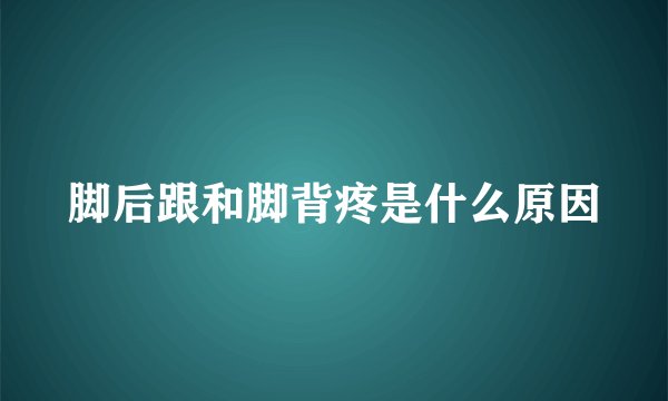 脚后跟和脚背疼是什么原因