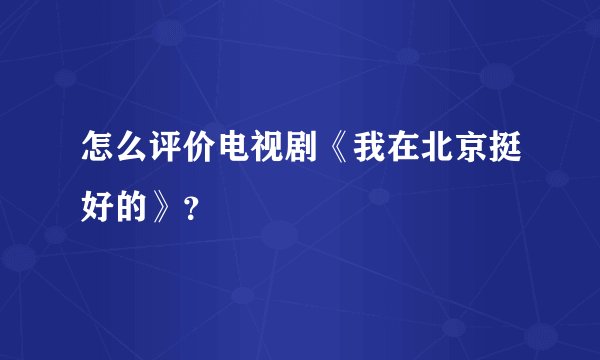 怎么评价电视剧《我在北京挺好的》？