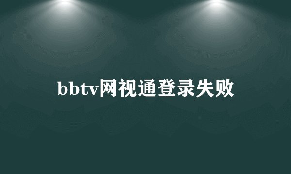 bbtv网视通登录失败