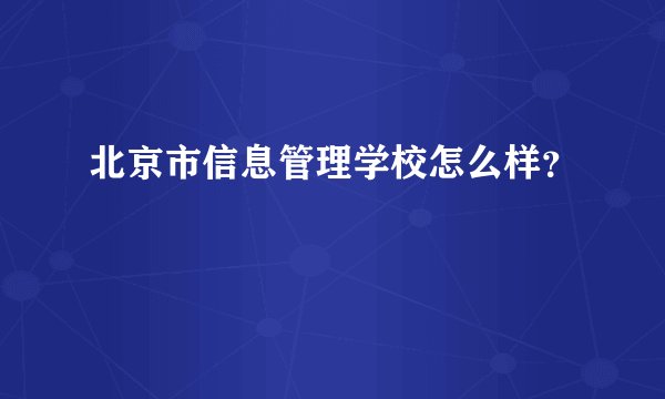 北京市信息管理学校怎么样？