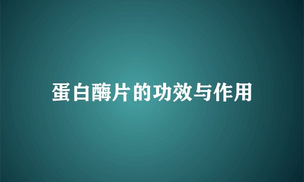 蛋白酶片的功效与作用