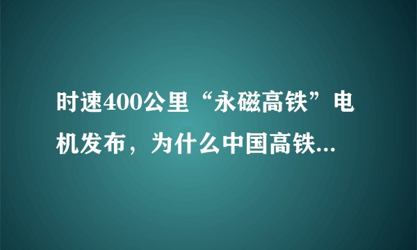 时速400公里“永磁高铁”电机发布，为什么中国高铁能领跑世界？
