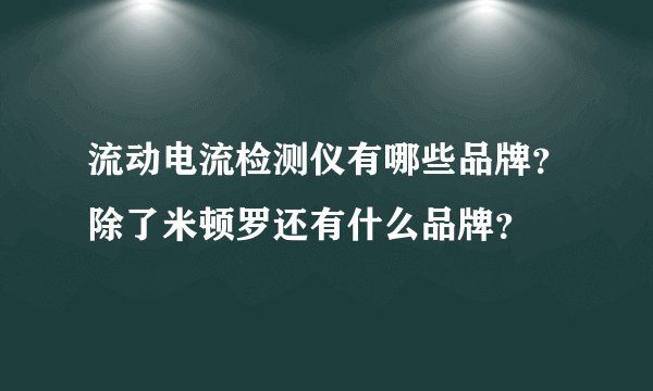 流动电流检测仪有哪些品牌？除了米顿罗还有什么品牌？