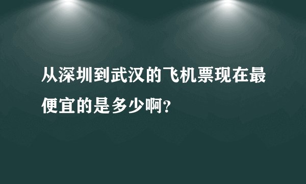从深圳到武汉的飞机票现在最便宜的是多少啊？