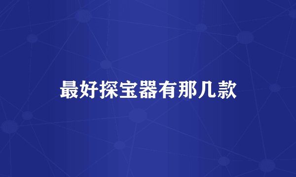 最好探宝器有那几款