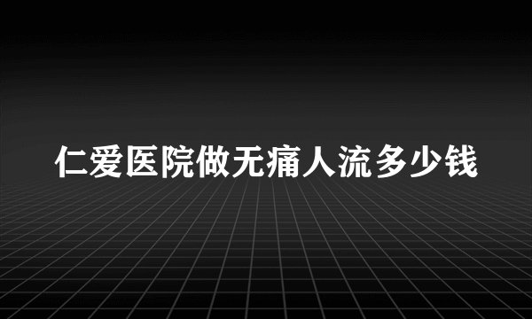 仁爱医院做无痛人流多少钱