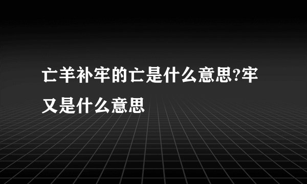 亡羊补牢的亡是什么意思?牢又是什么意思