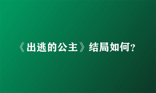 《出逃的公主》结局如何？