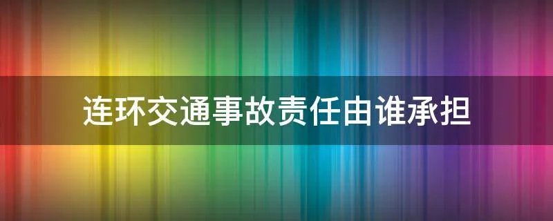 连环交通事故责任由谁承担