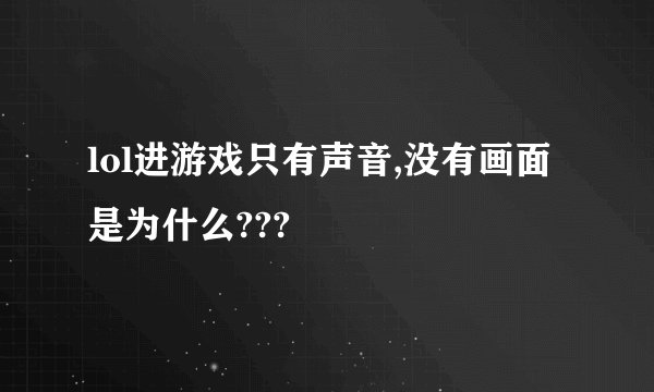 lol进游戏只有声音,没有画面是为什么???