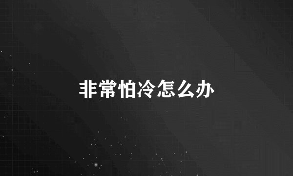 非常怕冷怎么办