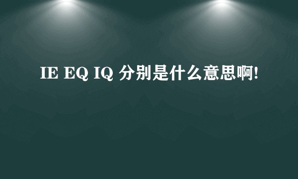 IE EQ IQ 分别是什么意思啊!