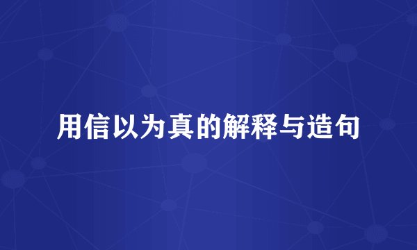 用信以为真的解释与造句