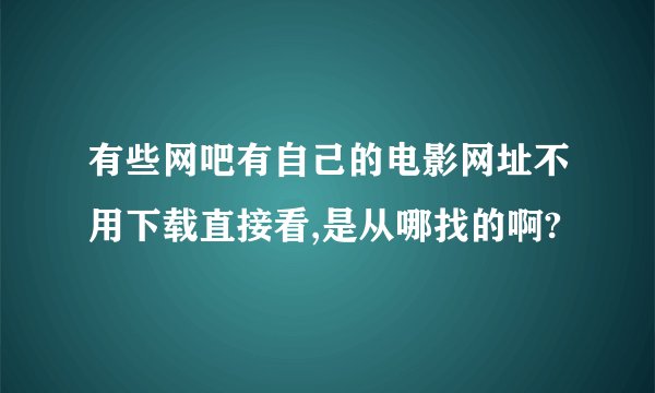 有些网吧有自己的电影网址不用下载直接看,是从哪找的啊?