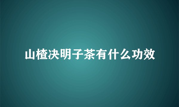 山楂决明子茶有什么功效