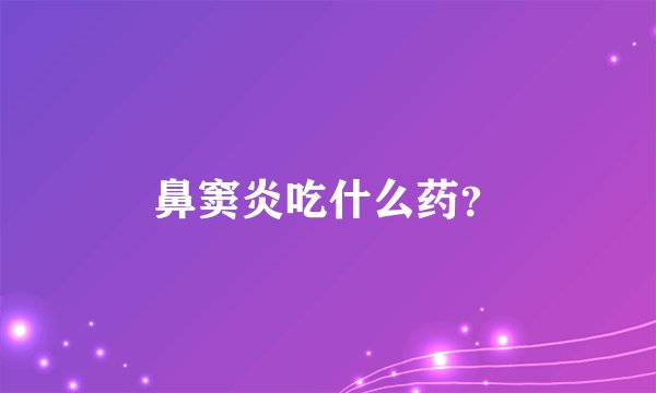 鼻窦炎吃什么药？