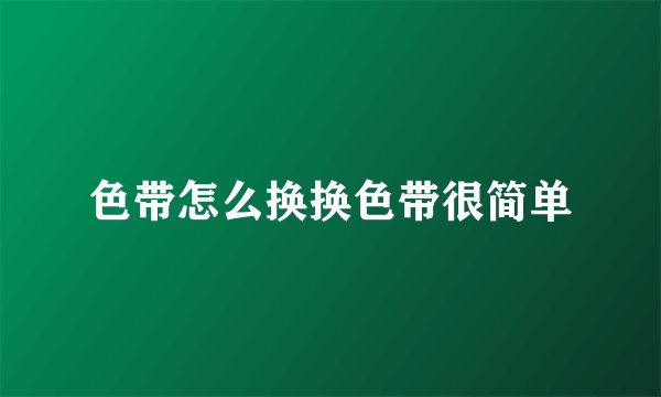 色带怎么换换色带很简单