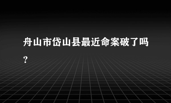 舟山市岱山县最近命案破了吗？