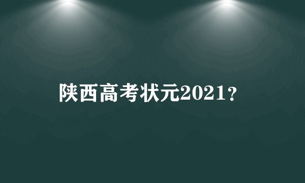 陕西高考状元2021？