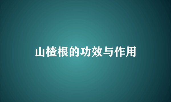 山楂根的功效与作用