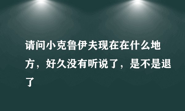 请问小克鲁伊夫现在在什么地方，好久没有听说了，是不是退了