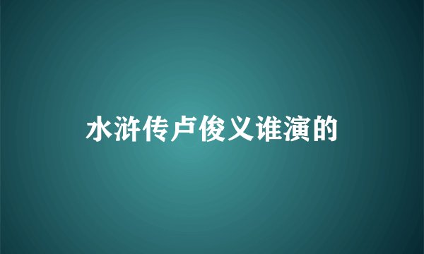 水浒传卢俊义谁演的