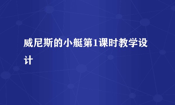 威尼斯的小艇第1课时教学设计