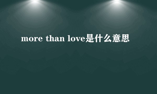 more than love是什么意思