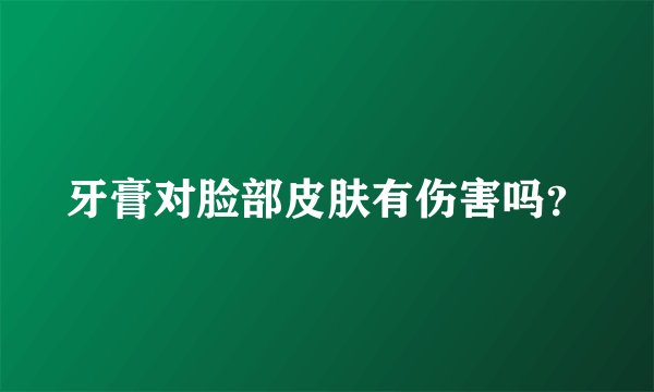 牙膏对脸部皮肤有伤害吗？