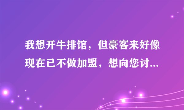 我想开牛排馆，但豪客来好像现在已不做加盟，想向您讨教些经验与您的建议