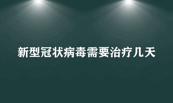 新型冠状病毒需要治疗几天
