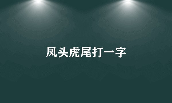 凤头虎尾打一字